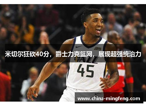 米切尔狂砍40分,爵士力克篮网,展现超强统治力